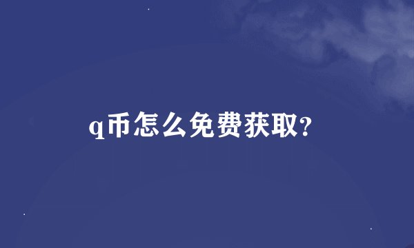 q币怎么免费获取？