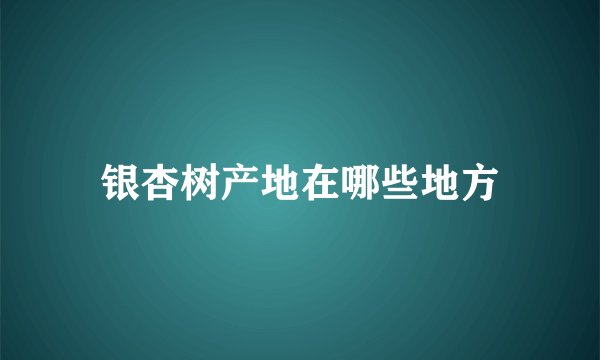 银杏树产地在哪些地方