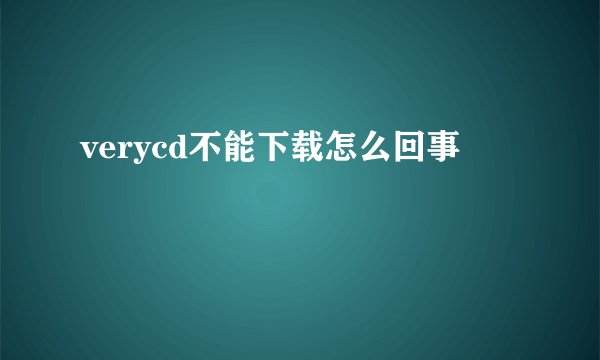 verycd不能下载怎么回事