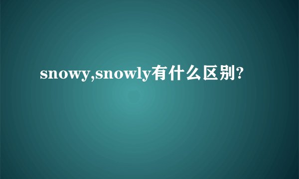 snowy,snowly有什么区别?