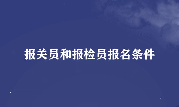 报关员和报检员报名条件