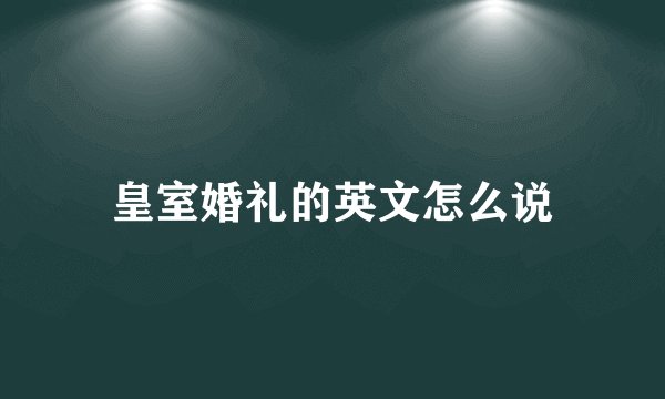 皇室婚礼的英文怎么说