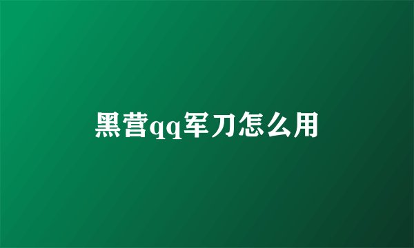 黑营qq军刀怎么用