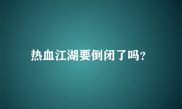 热血江湖要倒闭了吗？