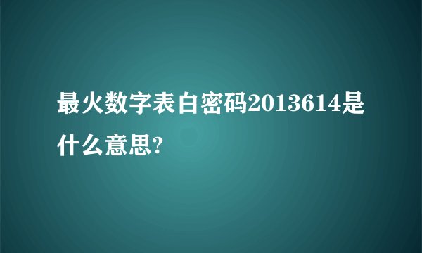 最火数字表白密码2013614是什么意思?
