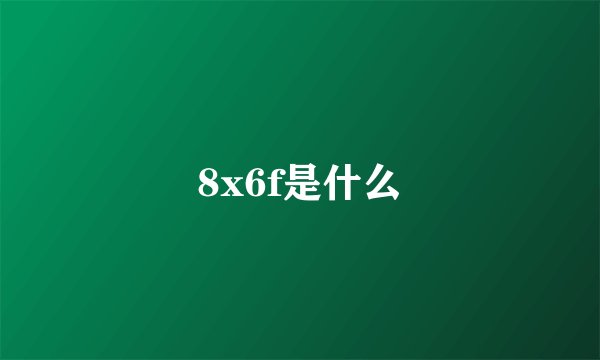 8x6f是什么