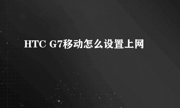 HTC G7移动怎么设置上网