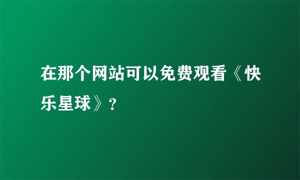 在那个网站可以免费观看《快乐星球》？