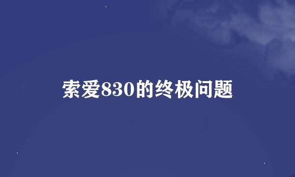 索爱830的终极问题