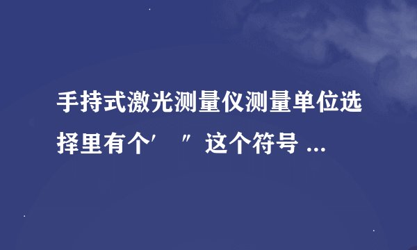 手持式激光测量仪测量单位选择里有个′ ″这个符号 ，请问是什么单位，什么意思啊？