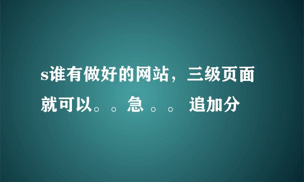 s谁有做好的网站，三级页面就可以。。急 。。 追加分