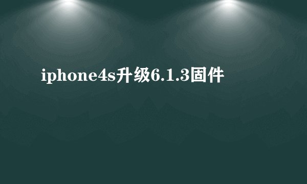 iphone4s升级6.1.3固件