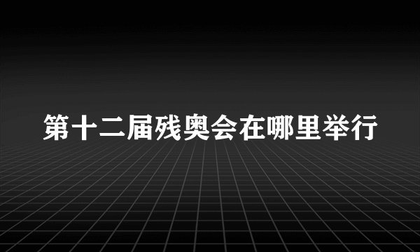 第十二届残奥会在哪里举行