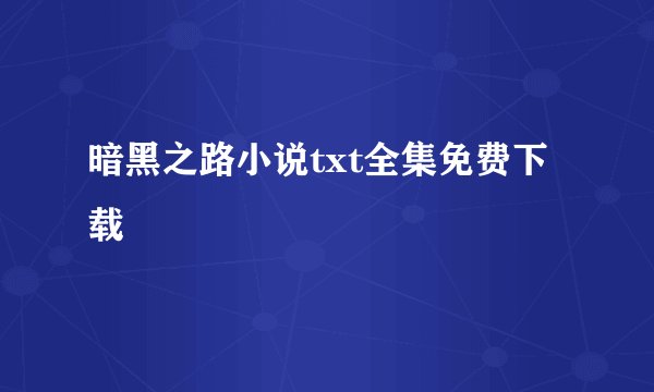 暗黑之路小说txt全集免费下载