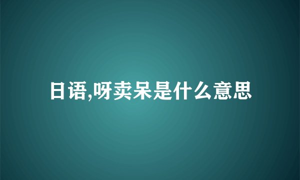 日语,呀卖呆是什么意思