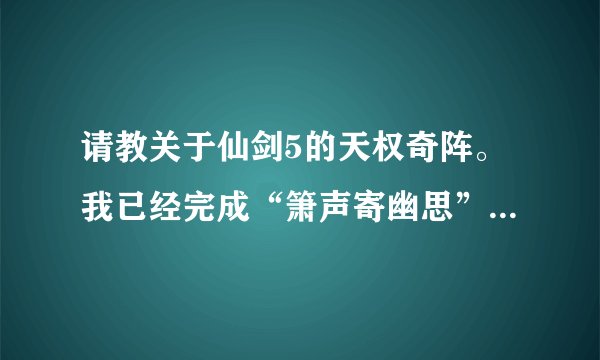 请教关于仙剑5的天权奇阵。我已经完成“箫声寄幽思”这个任务，并有提示说天权奇阵开启，可是进了没有反应