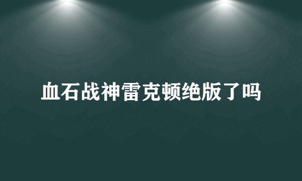 血石战神雷克顿绝版了吗