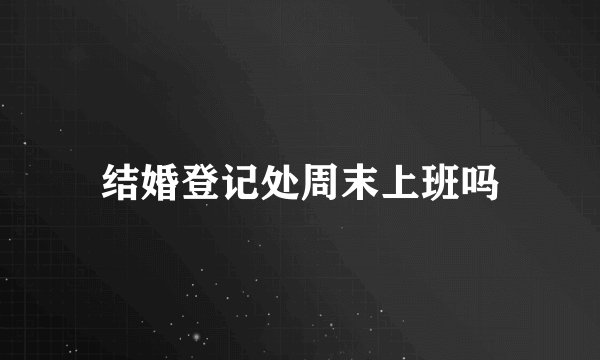结婚登记处周末上班吗