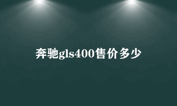 奔驰gls400售价多少