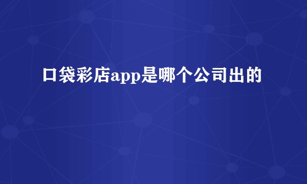 口袋彩店app是哪个公司出的