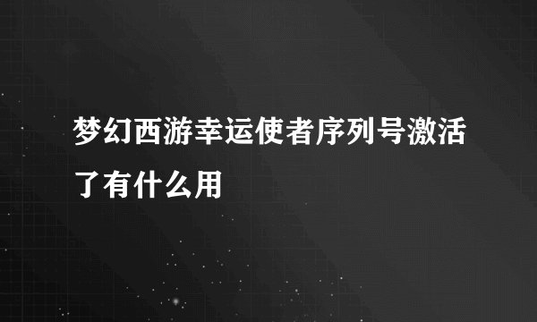 梦幻西游幸运使者序列号激活了有什么用