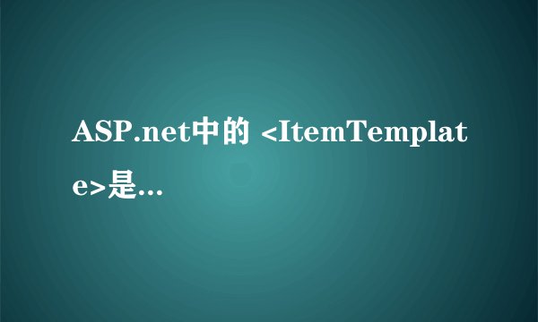 ASP.net中的 <ItemTemplate>是什么意思