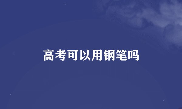 高考可以用钢笔吗