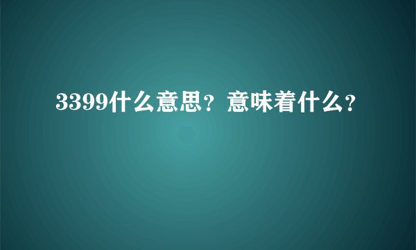 3399什么意思？意味着什么？
