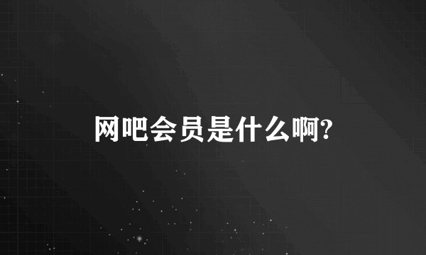 网吧会员是什么啊?