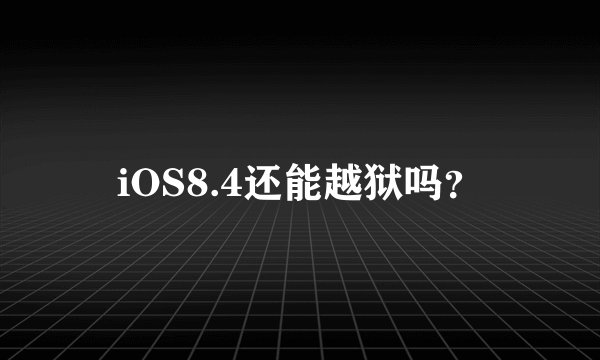 iOS8.4还能越狱吗？