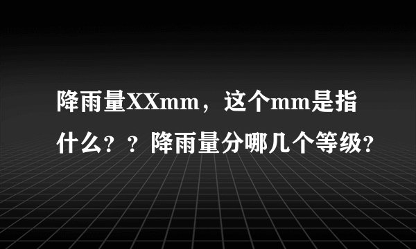 降雨量XXmm，这个mm是指什么？？降雨量分哪几个等级？