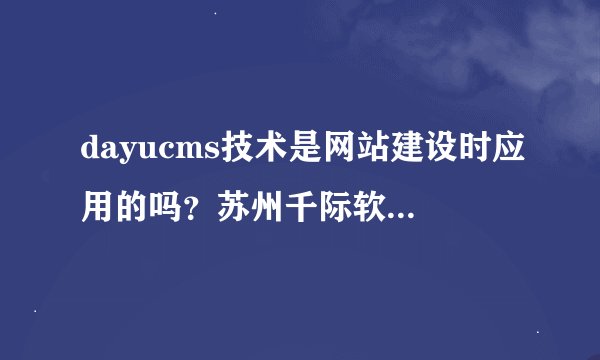 dayucms技术是网站建设时应用的吗？苏州千际软件有没有说明这项技术的创新之处在哪啊？