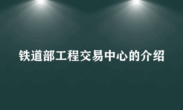 铁道部工程交易中心的介绍