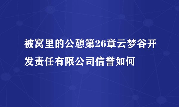 被窝里的公憩第26章云梦谷开发责任有限公司信誉如何