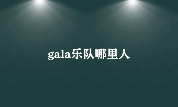 gala乐队哪里人
