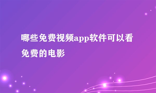 哪些免费视频app软件可以看免费的电影