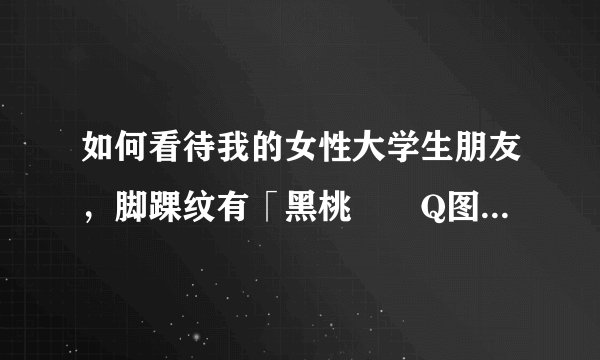 如何看待我的女性大学生朋友，脚踝纹有「黑桃♠️Q图案」纹身?