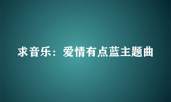 求音乐：爱情有点蓝主题曲