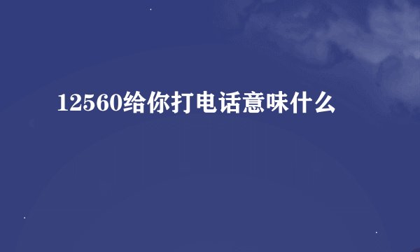 12560给你打电话意味什么