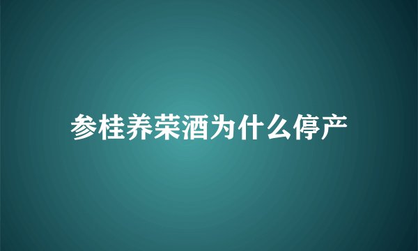 参桂养荣酒为什么停产