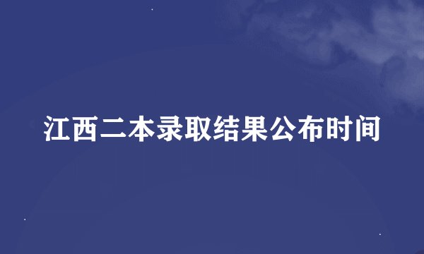 江西二本录取结果公布时间