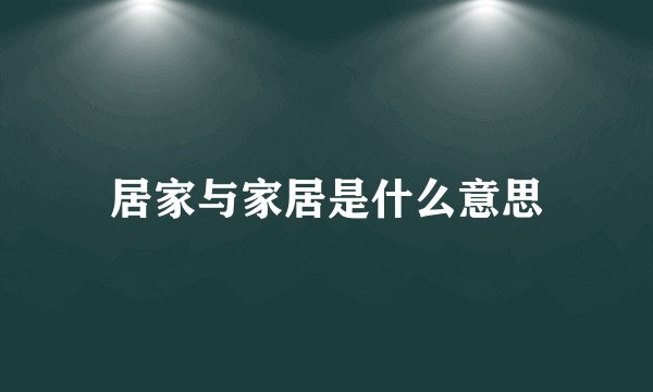 居家与家居是什么意思