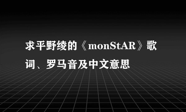 求平野绫的《monStAR》歌词、罗马音及中文意思