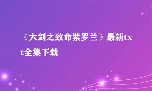 《大剑之致命紫罗兰》最新txt全集下载
