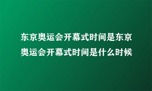东京奥运会开幕式时间是东京奥运会开幕式时间是什么时候