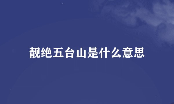 靓绝五台山是什么意思