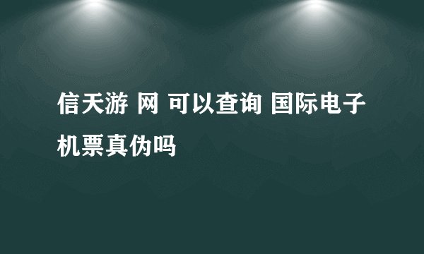 信天游 网 可以查询 国际电子机票真伪吗