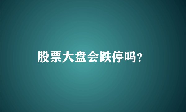 股票大盘会跌停吗？