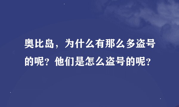 奥比岛，为什么有那么多盗号的呢？他们是怎么盗号的呢？