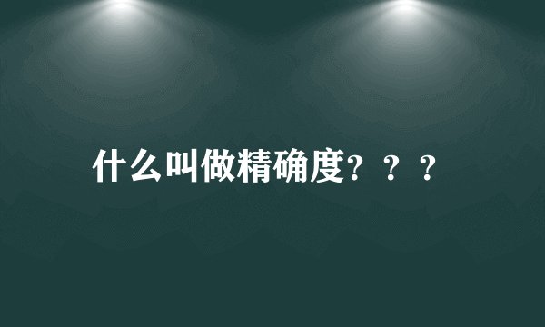 什么叫做精确度？？？
